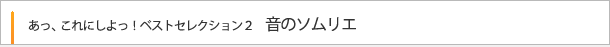 あっ、これにしよっ！ベストセレクション2 音のソムリエ