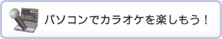 パソコンでカラオケを楽しもう！