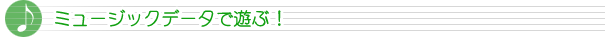 ミュージックデータで遊ぶ！