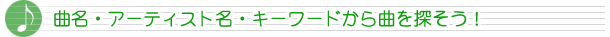 曲名・アーティスト名・キーワードから曲を探そう！