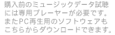 購入前のミュージックデータ試聴には専用プレーヤーが必要です。またPC再生用のソフトウェアもこちらからダウンロードできます。