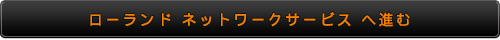 ローランド ネットワーク サービスへ進む